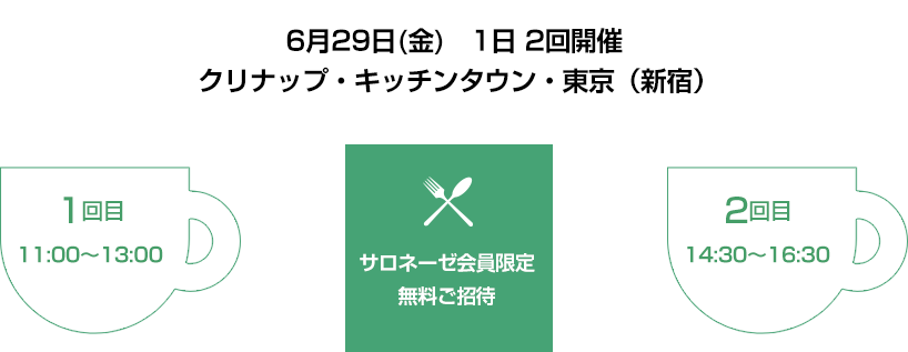 6月29日(金) 1日2回開催 11:00~13:00・ 14:30~16:30 クリナップ・キッチンタウン・東京(新宿)サロネーゼ会員限定 無料ご招待