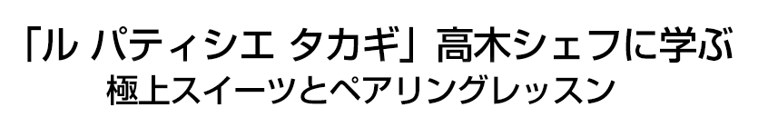 「ル パティシエ タカギ」高木シェフに学ぶ極上スイーツとペアリングレッスン